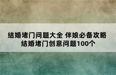 结婚堵门问题大全 伴娘必备攻略 结婚堵门创意问题100个